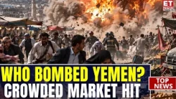 Yemen War Horror On Cam: Massive Explosion Hits Crowded Market As Saudi-Houthi Fighting Intensifies
