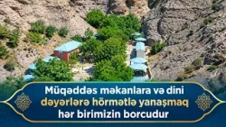 Müqəddəs məkanlara və dini dəyərlərə hörmətlə yanaşmaq hər birimizin borcudur