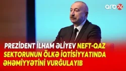 Prezident İlham Əliyev neft-qaz sektorunun ölkə iqtisiyyatında əhəmiyyətini vurğuladı